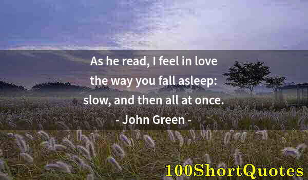 Quote by Albert Einstein: As he read, I feel in love the way you fall asleep: slow, and then all at once.