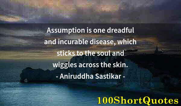 Quote by Albert Einstein: Assumption is one dreadful and incurable disease, which sticks to the soul and wiggles across the sk...