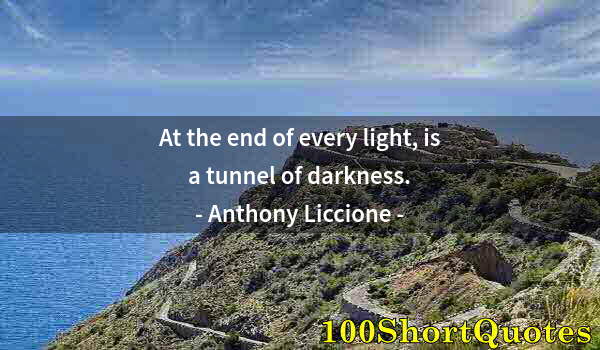 Quote by Albert Einstein: At the end of every light, is a tunnel of darkness.