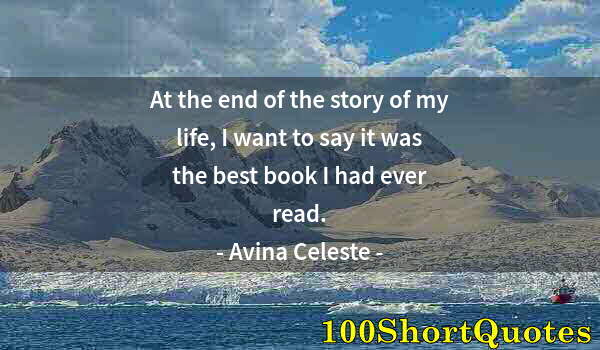 Quote by Albert Einstein: At the end of the story of my life, I want to say it was the best book I had ever read.