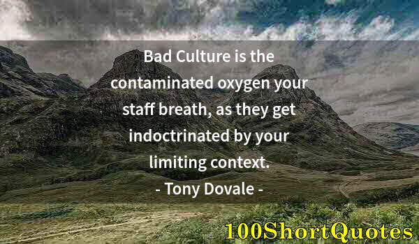 Quote by Albert Einstein: Bad Culture is the contaminated oxygen your staff breath, as they get indoctrinated by your limiting...