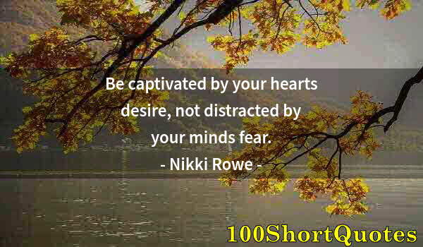 Quote by Albert Einstein: Be captivated by your hearts desire, not distracted by your minds fear.