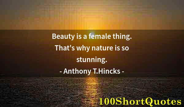 Quote by Albert Einstein: Beauty is a female thing. That's why nature is so stunning.