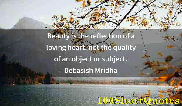 Quote by Albert Einstein: Beauty is the reflection of a loving heart, not the quality of an object or subject.