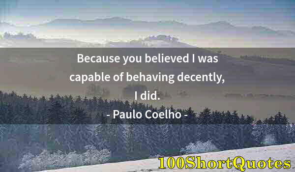 Quote by Albert Einstein: Because you believed I was capable of behaving decently, I did.