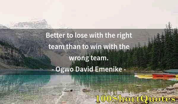 Quote by Albert Einstein: Better to lose with the right team than to win with the wrong team.