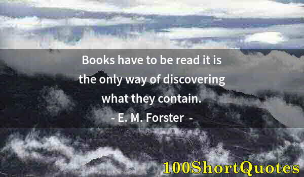 Quote by Albert Einstein: Books have to be read it is the only way of discovering what they contain.