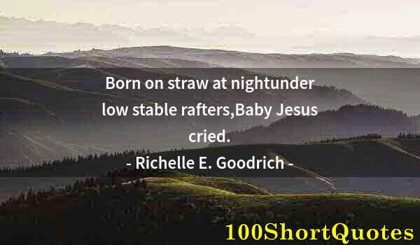 Quote by Albert Einstein: Born on straw at nightunder low stable rafters,Baby Jesus cried.