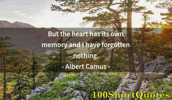 Quote by Albert Einstein: But the heart has its own memory and I have forgotten nothing.