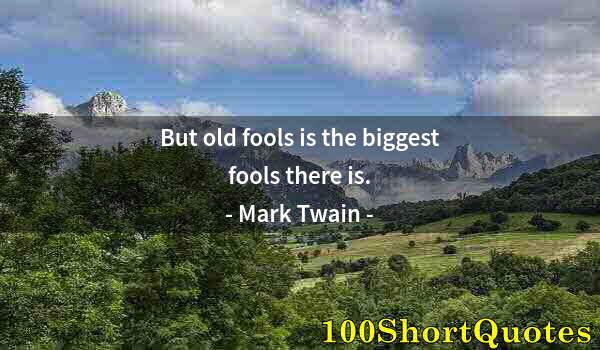 Quote by Albert Einstein: But old fools is the biggest fools there is.