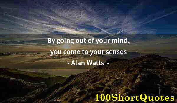 Quote by Albert Einstein: By going out of your mind, you come to your senses