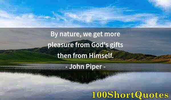 Quote by Albert Einstein: By nature, we get more pleasure from God's gifts then from Himself.