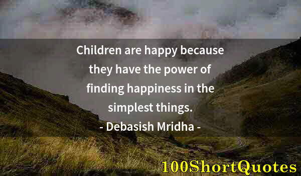 Quote by Albert Einstein: Children are happy because they have the power of finding happiness in the simplest things.