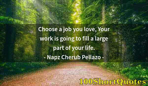 Quote by Albert Einstein: Choose a job you love, Your work is going to fill a large part of your life.