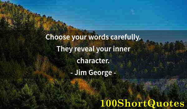 Quote by Albert Einstein: Choose your words carefully. They reveal your inner character.