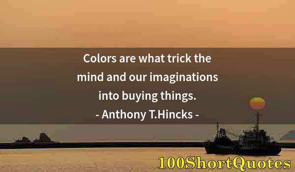 Quote by Albert Einstein: Colors are what trick the mind and our imaginations into buying things.