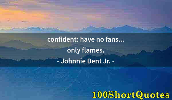 Quote by Albert Einstein: confident: have no fans... only flames.