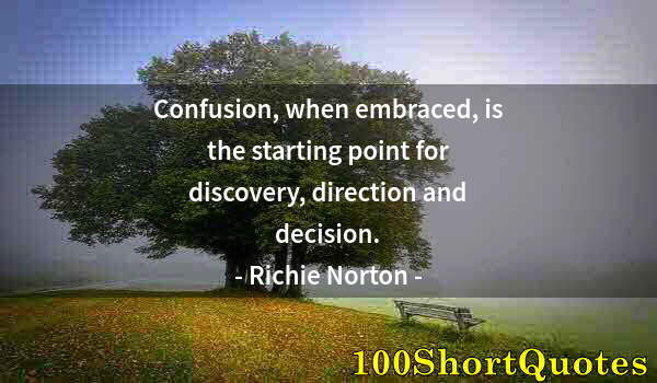 Quote by Albert Einstein: Confusion, when embraced, is the starting point for discovery, direction and decision.