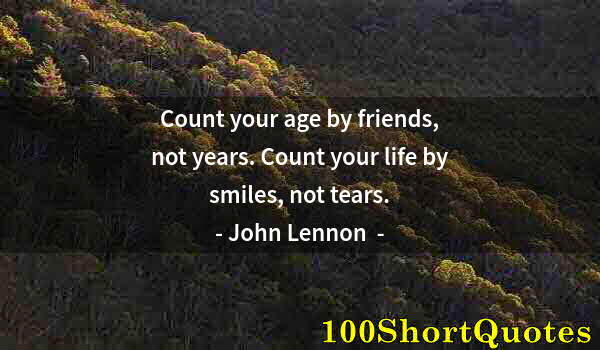 Quote by Albert Einstein: Count your age by friends, not years. Count your life by smiles, not tears.