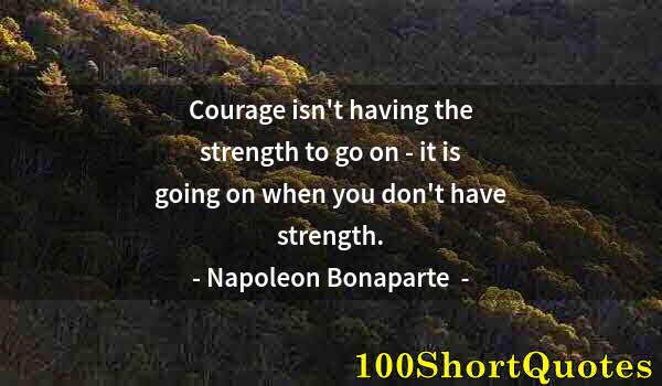 Quote by Albert Einstein: Courage isn't having the strength to go on - it is going on when you don't have strength.