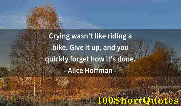 Quote by Albert Einstein: Crying wasn't like riding a bike. Give it up, and you quickly forget how it's done.