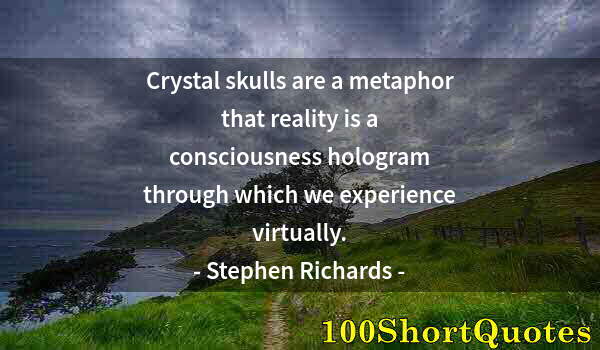 Quote by Albert Einstein: Crystal skulls are a metaphor that reality is a consciousness hologram through which we experience v...