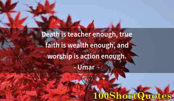 Quote by Albert Einstein: Death is teacher enough, true faith is wealth enough, and worship is action enough.