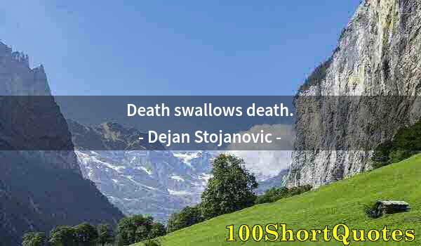 Quote by Albert Einstein: Death swallows death.