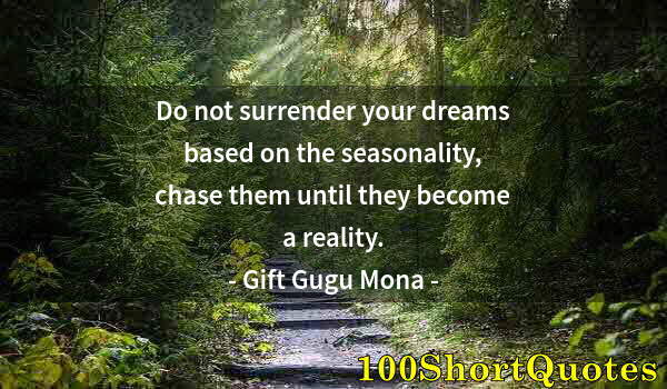 Quote by Albert Einstein: Do not surrender your dreams based on the seasonality, chase them until they become a reality.