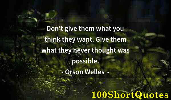 Quote by Albert Einstein: Don’t give them what you think they want. Give them what they never thought was possible.