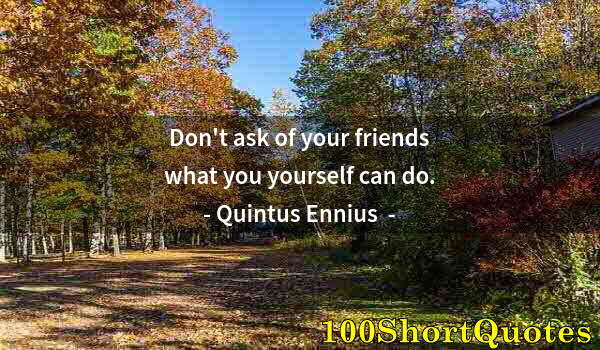 Quote by Albert Einstein: Don't ask of your friends what you yourself can do.