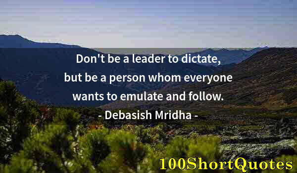 Quote by Albert Einstein: Don't be a leader to dictate, but be a person whom everyone wants to emulate and follow.