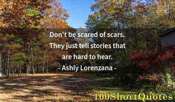 Quote by Albert Einstein: Don't be scared of scars. They just tell stories that are hard to hear.