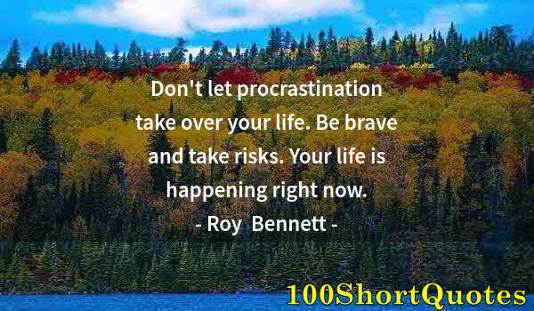 Quote by Albert Einstein: Don't let procrastination take over your life. Be brave and take risks. Your life is happening right...