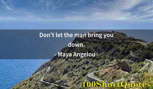 Quote by Albert Einstein: Don't let the man bring you down.