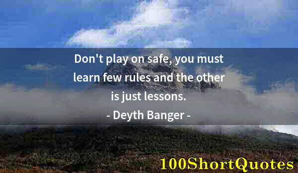 Quote by Albert Einstein: Don't play on safe, you must learn few rules and the other is just lessons.