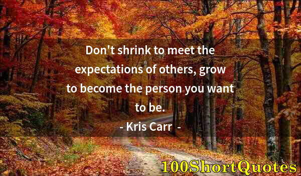 Quote by Albert Einstein: Don't shrink to meet the expectations of others, grow to become the person you want to be.