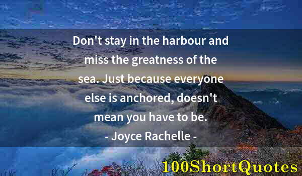 Quote by Albert Einstein: Don't stay in the harbour and miss the greatness of the sea. Just because everyone else is anchored,...