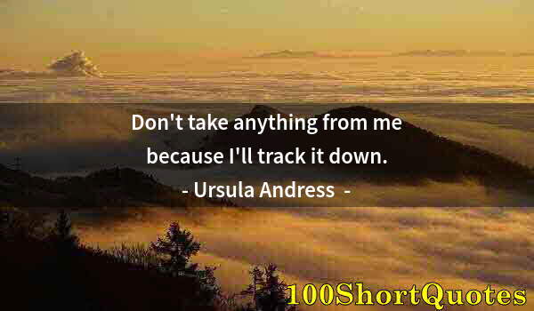 Quote by Albert Einstein: Don't take anything from me because I'll track it down.