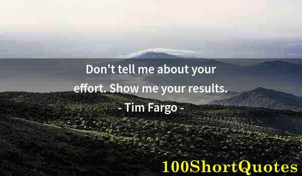 Quote by Albert Einstein: Don't tell me about your effort. Show me your results.