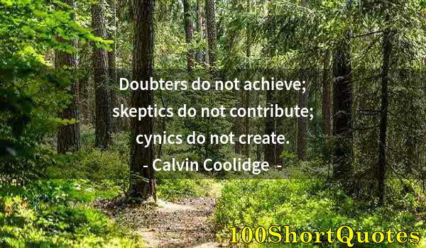 Quote by Albert Einstein: Doubters do not achieve; skeptics do not contribute; cynics do not create.