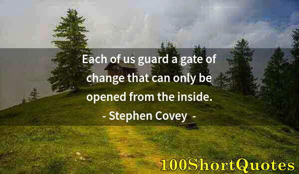 Quote by Albert Einstein: Each of us guard a gate of change that can only be opened from the inside.