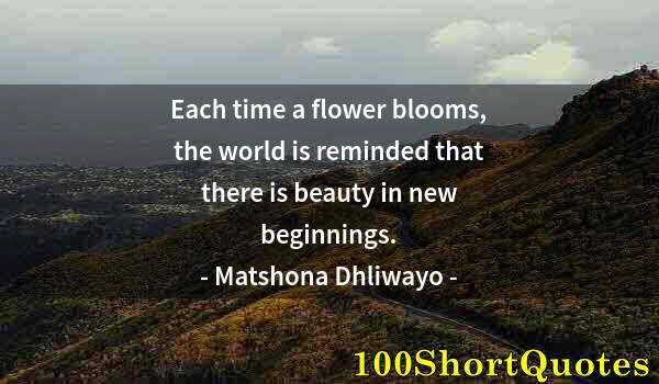 Quote by Albert Einstein: Each time a flower blooms, the world is reminded that there is beauty in new beginnings.