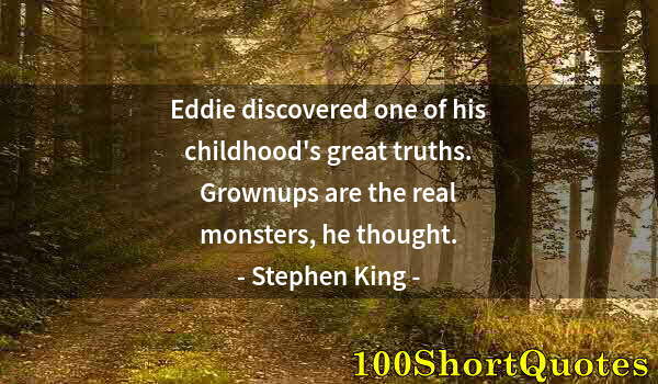 Quote by Albert Einstein: Eddie discovered one of his childhood's great truths. Grownups are the real monsters, he thought.