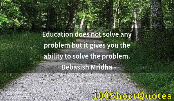 Quote by Albert Einstein: Education does not solve any problem but it gives you the ability to solve the problem.