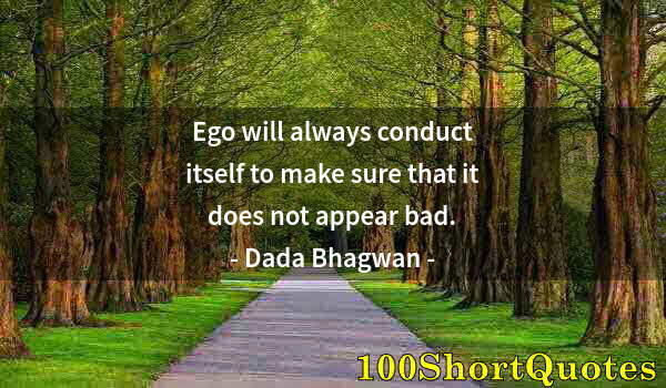 Quote by Albert Einstein: Ego will always conduct itself to make sure that it does not appear bad.