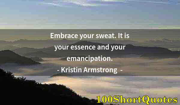 Quote by Albert Einstein: Embrace your sweat. It is your essence and your emancipation.