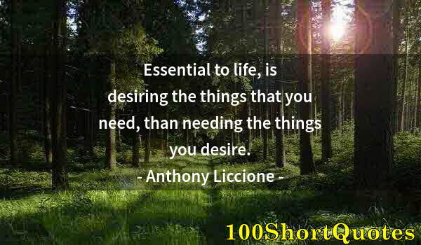 Quote by Albert Einstein: Essential to life, is desiring the things that you need, than needing the things you desire.