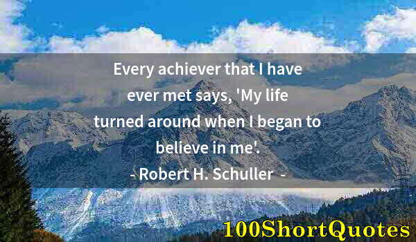 Quote by Albert Einstein: Every achiever that I have ever met says, 'My life turned around when I began to believe in me'.