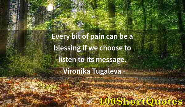 Quote by Albert Einstein: Every bit of pain can be a blessing if we choose to listen to its message.